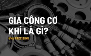 Gia công cơ khí là gì?